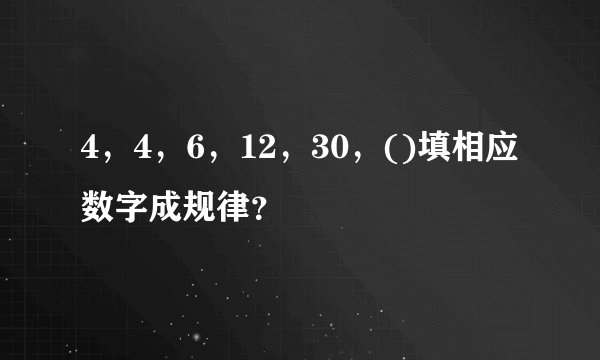 4，4，6，12，30，()填相应数字成规律？