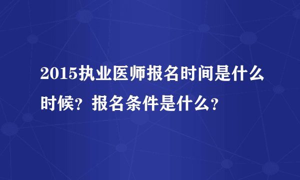 2015执业医师报名时间是什么时候?报名条件是什么?