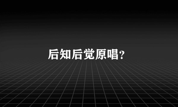 后知后觉原唱?