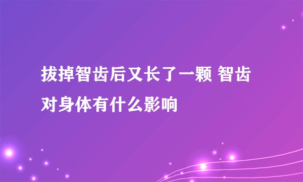拔掉智齿后又长了一颗 智齿对身体有什么影响