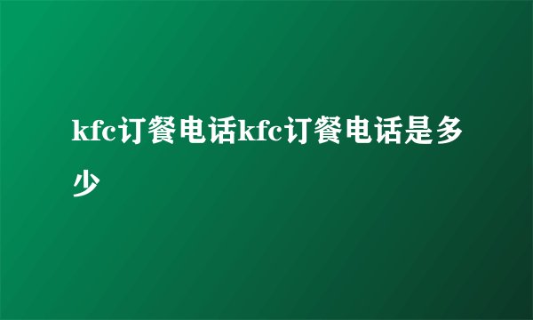 kfc订餐电话kfc订餐电话是多少