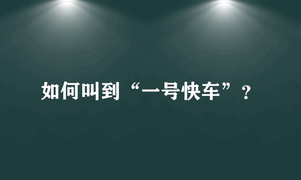 如何叫到“一号快车”?