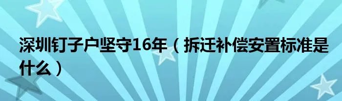 深圳钉子户坚守16年（拆迁补偿安置标准是什么）