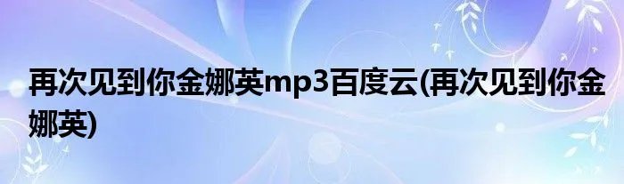 再次见到你金娜英mp3百度云(再次见到你金娜英)