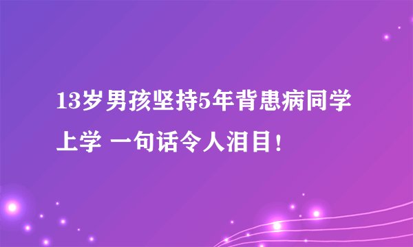 13岁男孩坚持5年背患病同学上学 一句话令人泪目!