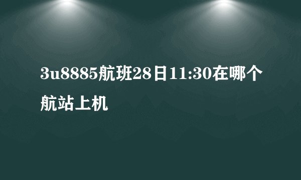 3u8885航班28日11:30在哪个航站上机