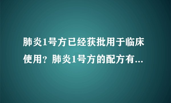 肺炎1号方已经获批用于临床使用？肺炎1号方的配方有哪些成分