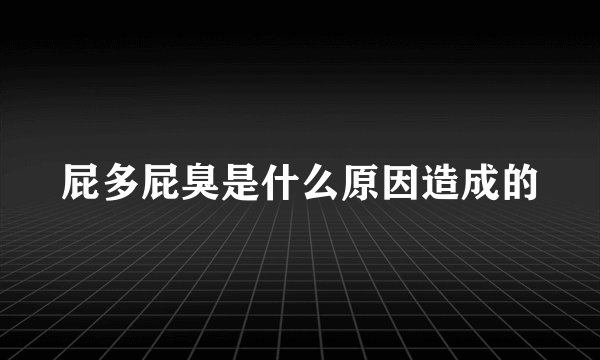 屁多屁臭是什么原因造成的