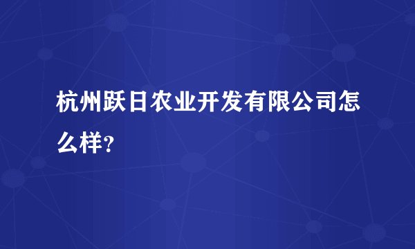 杭州跃日农业开发有限公司怎么样？