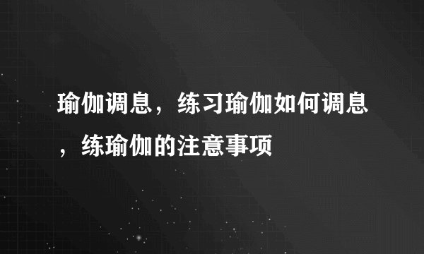 瑜伽调息,练习瑜伽如何调息,练瑜伽的注意事项