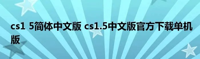 cs1 5简体中文版 cs1.5中文版官方下载单机版