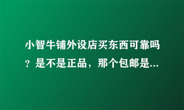 小智牛铺外设店买东西可靠吗？是不是正品，那个包邮是发顺风吗？答案要详细，模棱两可的不采纳，谢谢