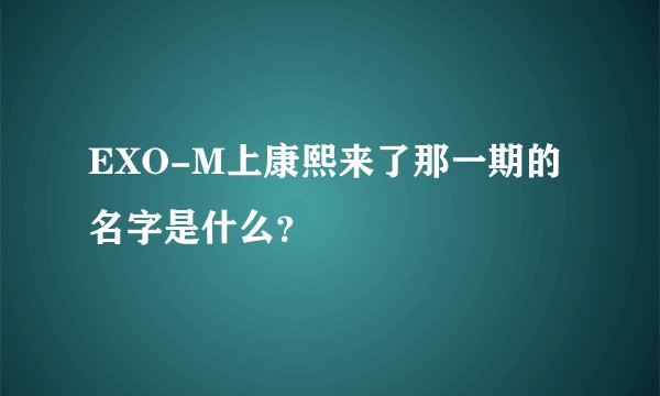 EXO-M上康熙来了那一期的名字是什么？