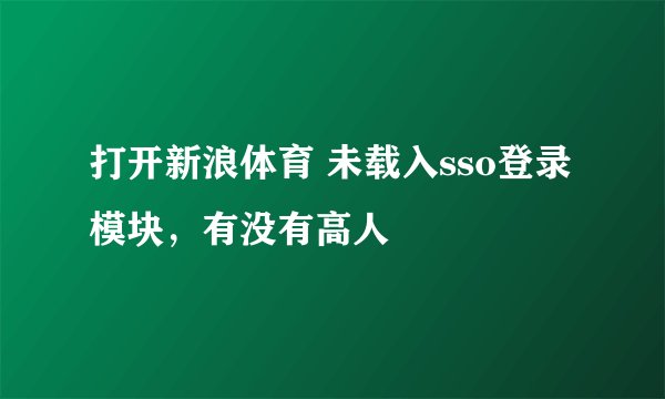 打开新浪体育 未载入sso登录模块，有没有高人
