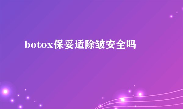 botox保妥适除皱安全吗