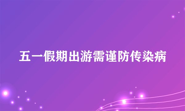 五一假期出游需谨防传染病