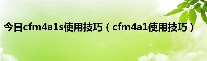 今日cfm4a1s使用技巧(cfm4a1使用技巧)