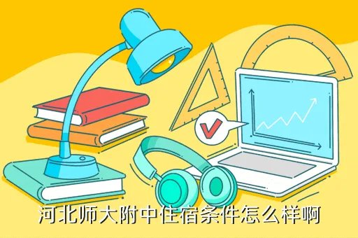 河北师大附中吧,河北师大附中住宿条件怎么样啊