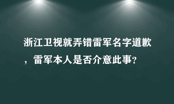浙江卫视就弄错雷军名字道歉,雷军本人是否介意此事?