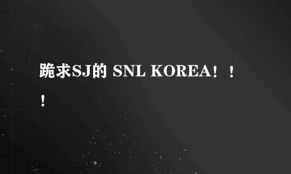 跪求SJ的 SNL KOREA！！！