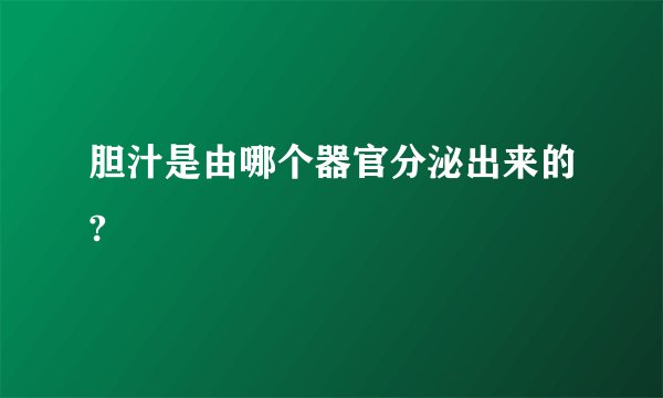 胆汁是由哪个器官分泌出来的?