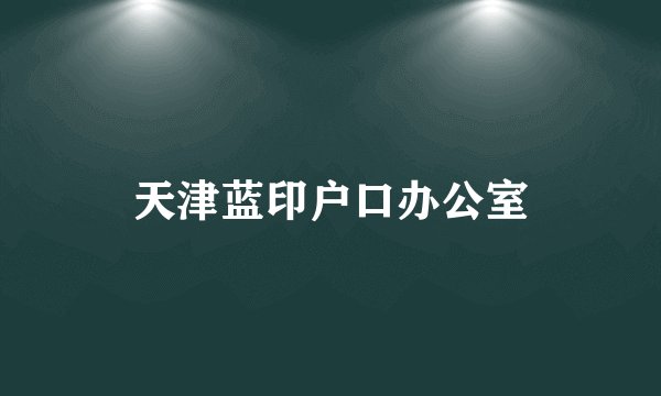 天津蓝印户口办公室