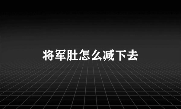将军肚怎么减下去