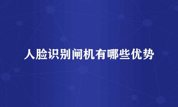 人脸识别闸机有哪些优势