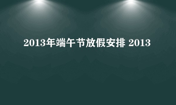 2013年端午节放假安排 2013