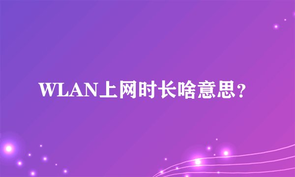 WLAN上网时长啥意思？