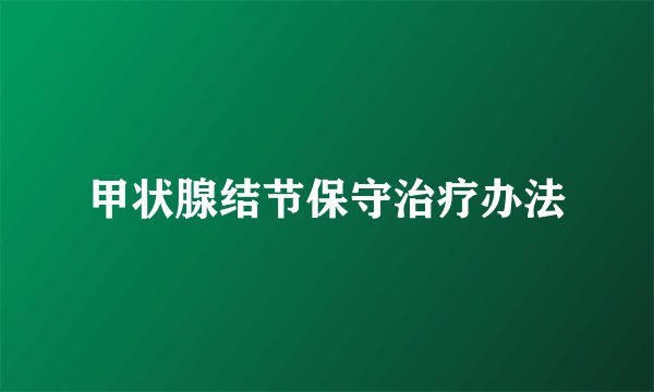 甲状腺结节保守治疗办法