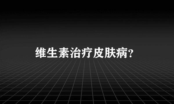 维生素治疗皮肤病?