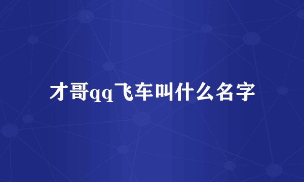 才哥qq飞车叫什么名字