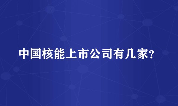中国核能上市公司有几家?