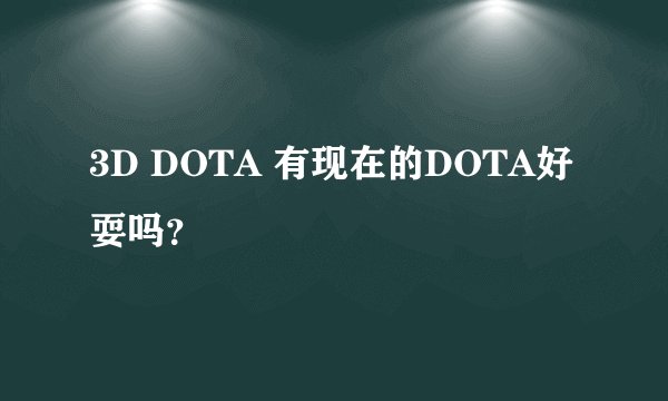 3D DOTA 有现在的DOTA好耍吗?