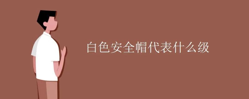白色安全帽代表什么级别