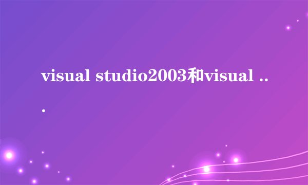 visual studio2003和visual studio2005有什么区别