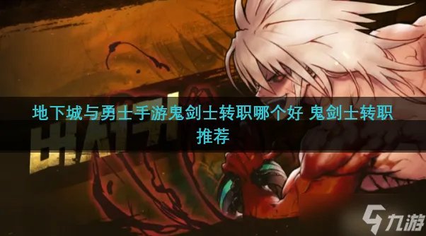 地下城与勇士手游鬼剑士转职哪个好 鬼剑士转职推荐