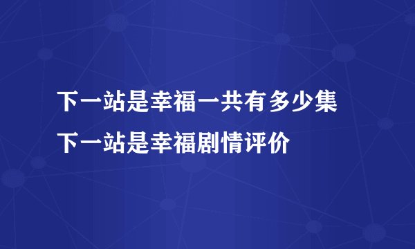 下一站是幸福一共有多少集 下一站是幸福剧情评价