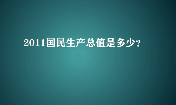 2011国民生产总值是多少？