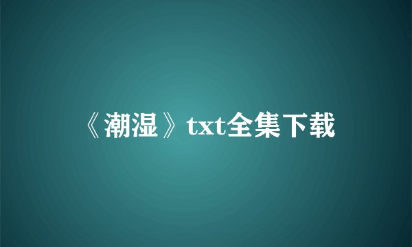 《潮湿》txt全集下载