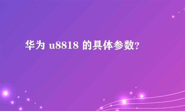 华为 u8818 的具体参数？
