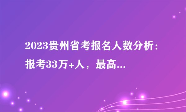 2023贵州省考报名人数分析：报考33万+人，最高竞争比例1797：1
