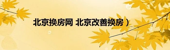 北京换房网 北京改善换房)