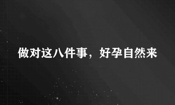 做对这八件事，好孕自然来