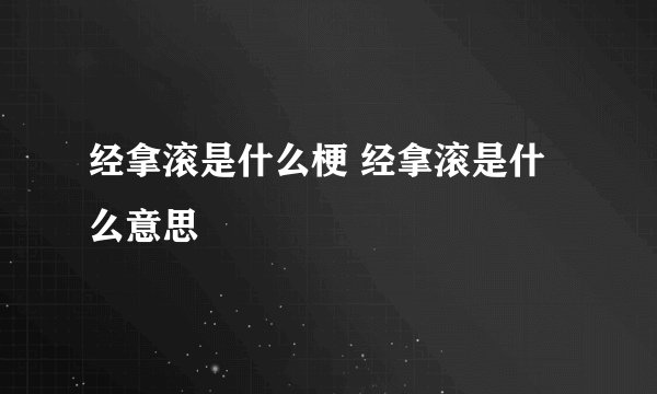 经拿滚是什么梗 经拿滚是什么意思