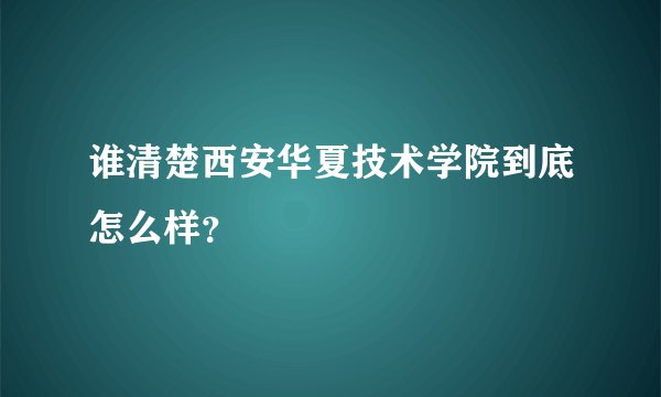 谁清楚西安华夏技术学院到底怎么样?