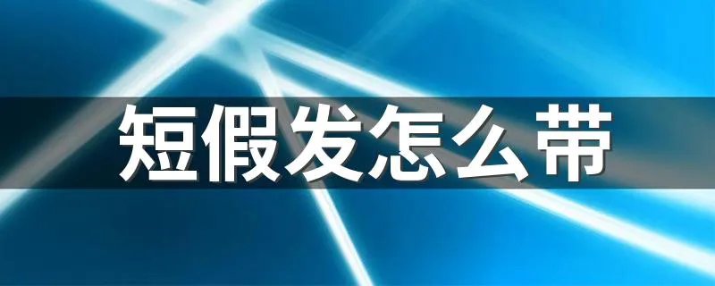 短假发怎么带 带短假发方法