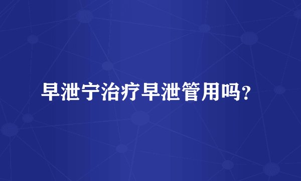 早泄宁治疗早泄管用吗？