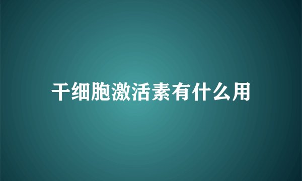 干细胞激活素有什么用